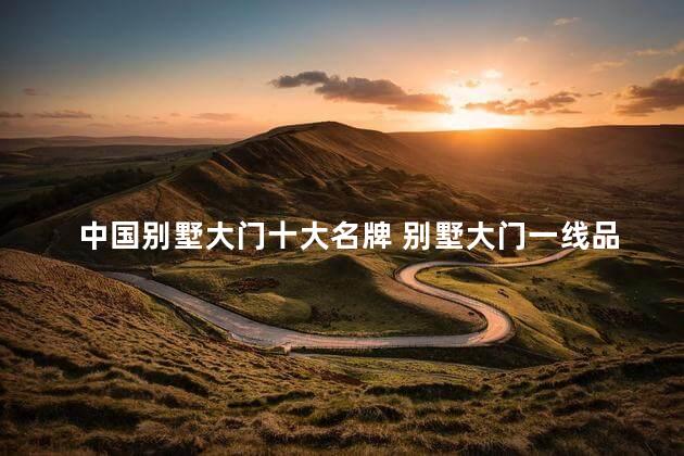 中国别墅大门十大名牌 别墅大门一线品牌排行榜